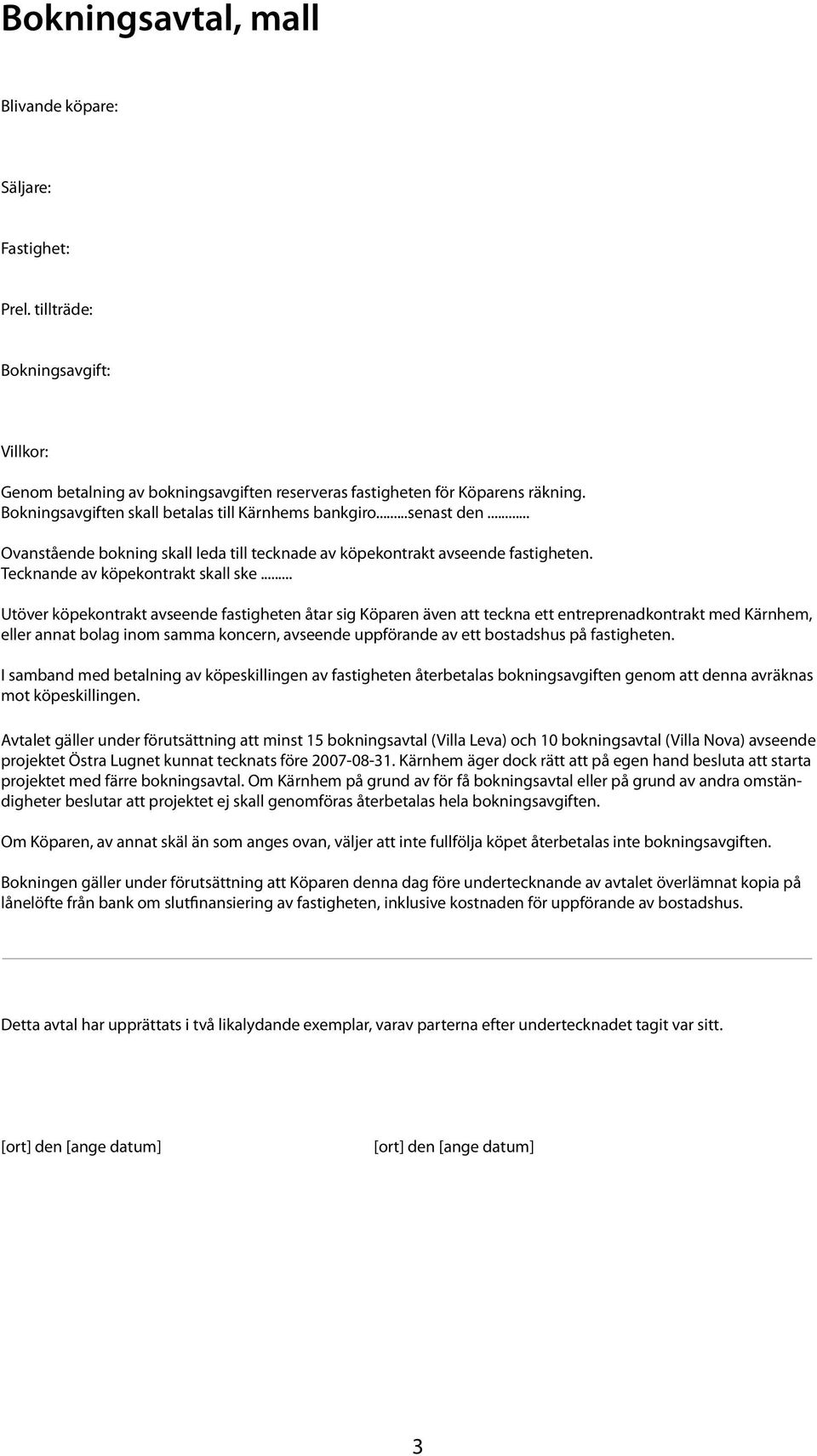 .. Utöver köpekontrakt avseende fastigheten åtar sig Köparen även att teckna ett entreprenadkontrakt med Kärnhem, eller annat bolag inom samma koncern, avseende uppförande av ett bostadshus på