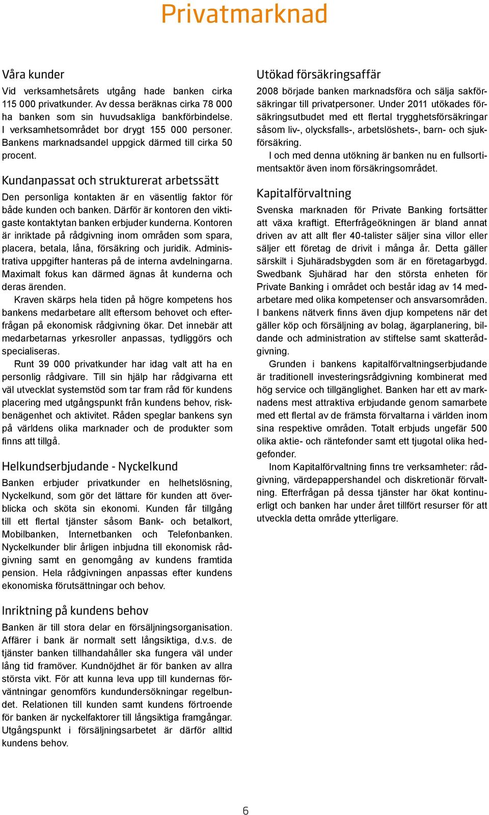 Kundanpassat och strukturerat arbetssätt Den personliga kontakten är en väsentlig faktor för både kunden och banken. Därför är kontoren den viktigaste kontaktytan banken erbjuder kunderna.