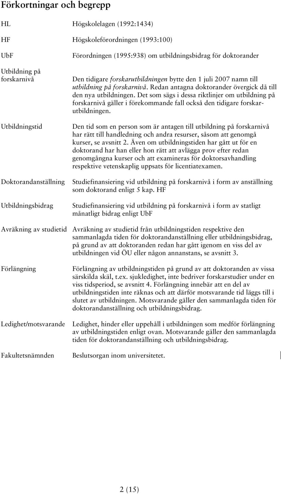 Det som sägs i dessa riktlinjer om utbildning på forskarnivå gäller i förekommande fall också den tidigare forskarutbildningen.