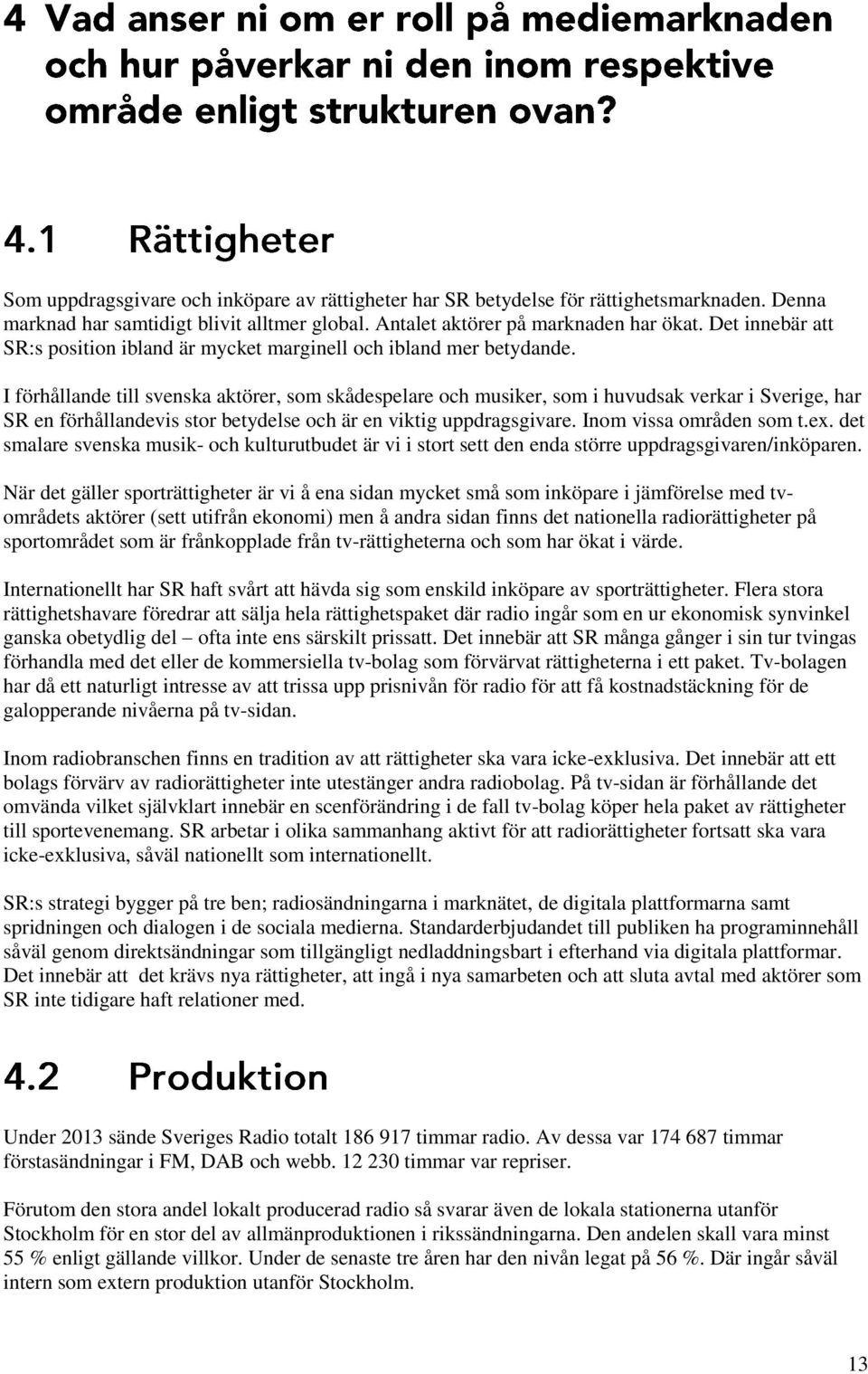 I förhållande till svenska aktörer, som skådespelare och musiker, som i huvudsak verkar i Sverige, har SR en förhållandevis stor betydelse och är en viktig uppdragsgivare. Inom vissa områden som t.ex.