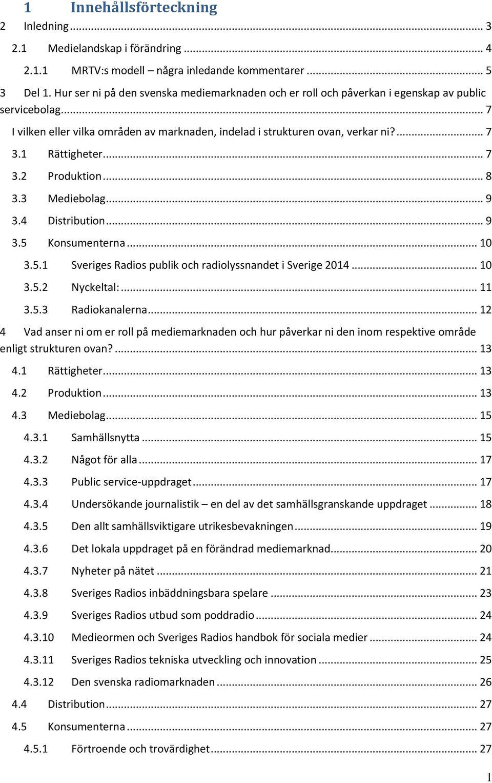 1 Rättigheter... 7 3.2 Produktion... 8 3.3 Mediebolag... 9 3.4 Distribution... 9 3.5 Konsumenterna... 10 3.5.1 Sveriges Radios publik och radiolyssnandet i Sverige 2014... 10 3.5.2 Nyckeltal:... 11 3.