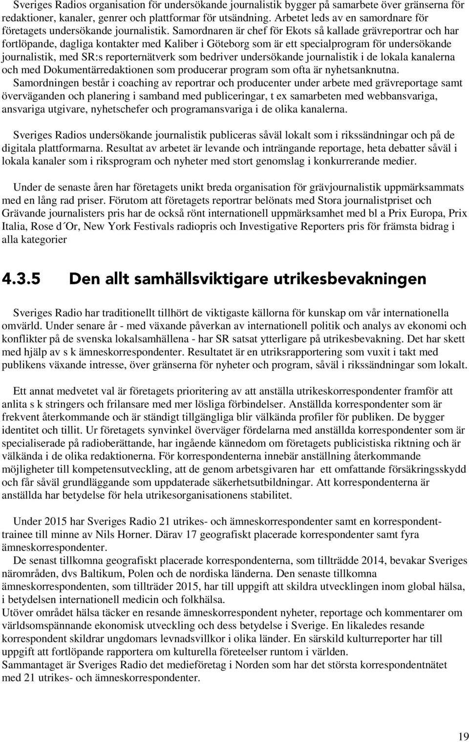 Samordnaren är chef för Ekots så kallade grävreportrar och har fortlöpande, dagliga kontakter med Kaliber i Göteborg som är ett specialprogram för undersökande journalistik, med SR:s reporternätverk