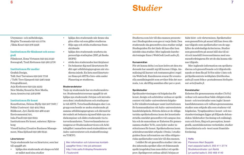 Media, Anna Arsniva 041 518 9766 Institutionen för konst Konstfostran, Helena Mylly 050 307 7267 / Pekka Uusivuori 050 405 7844 Bildkonst, Jyri Äärilä 050 468 4140 Environmental Art, Inka Finell 050