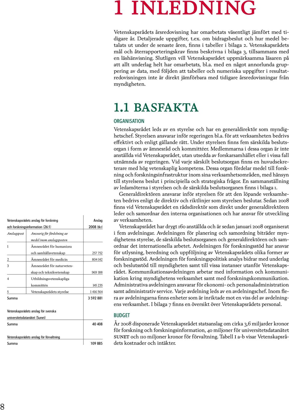 Vetenskapsrådets mål och återrapporteringskrav finns beskrivna i bilaga 3, tillsammans med en läshänvisning.