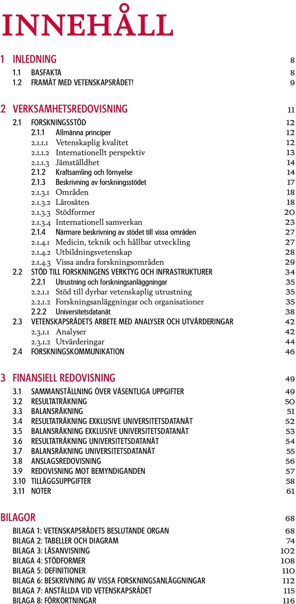 1.4 Närmare beskrivning av stödet till vissa områden 27 2.1.4.1 Medicin, teknik och hållbar utveckling 27 2.1.4.2 Utbildningsvetenskap 28 2.1.4.3 Vissa andra forskningsområden 29 2.