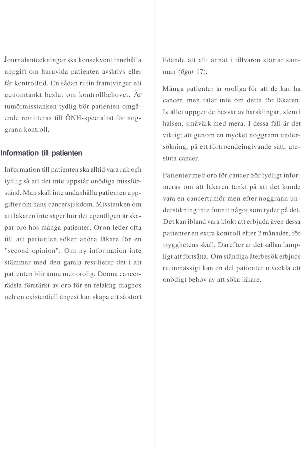 Information till patienten Information till patienten ska alltid vara rak och tydlig så att det inte uppstår onödiga missförstånd. Man skall inte undanhålla patienten uppgifter om hans cancersjukdom.