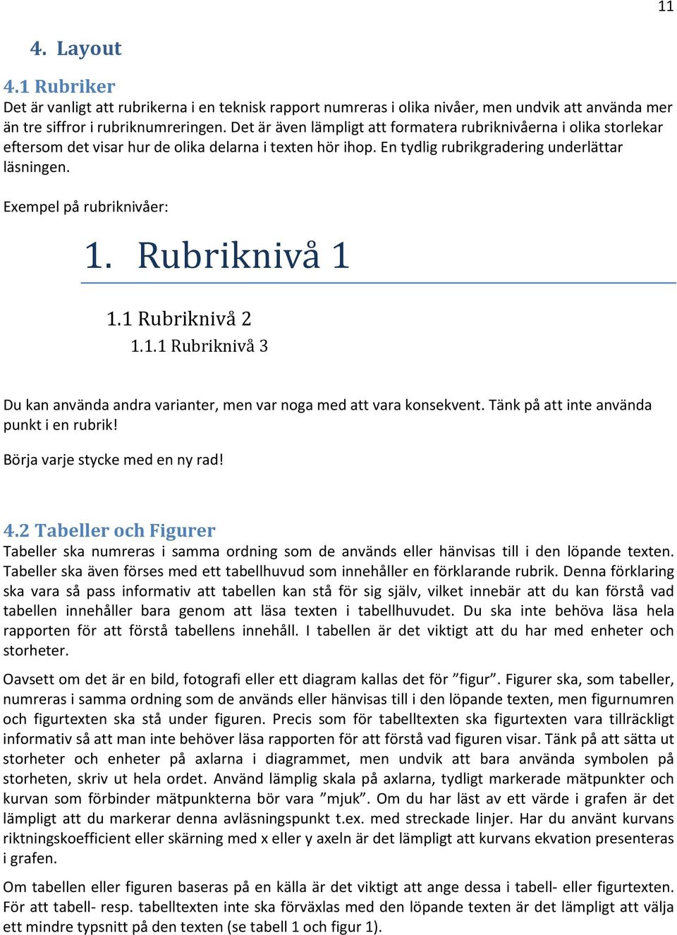 Exempel på rubriknivåer: 1. Rubrikniva 1 1.1 Rubriknivå 2 1.1.1 Rubriknivå 3 Du kan använda andra varianter, men var noga med att vara konsekvent. Tänk på att inte använda punkt i en rubrik!