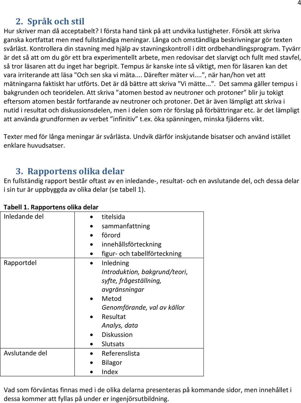 Tyvärr är det så att om du gör ett bra experimentellt arbete, men redovisar det slarvigt och fullt med stavfel, så tror läsaren att du inget har begripit.