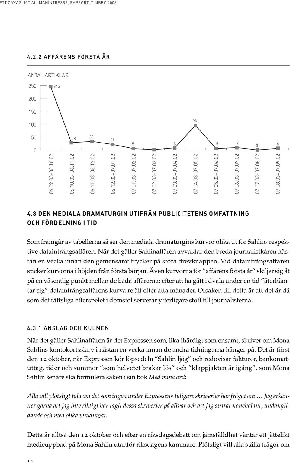 3 DEN MEDIALA DRAMATURGIN UTIFRÅN PUBLICITETENS OMFATTNING OCH FÖRDELNING I TID Som framgår av tabellerna så ser den mediala dramaturgins kurvor olika ut för Sahlin- respektive dataintrångsaffären.