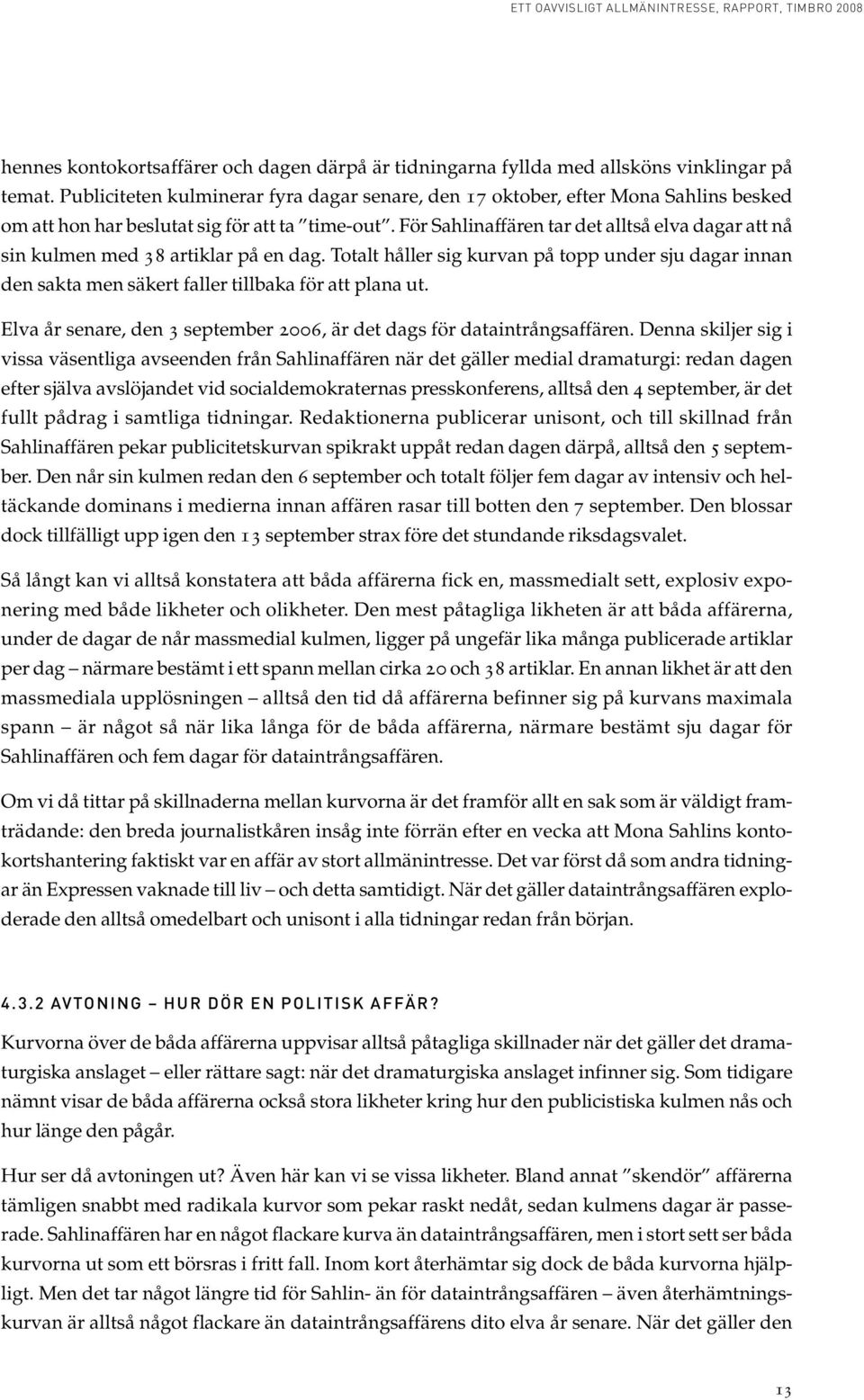 För Sahlinaffären tar det alltså elva dagar att nå sin kulmen med 38 artiklar på en dag. Totalt håller sig kurvan på topp under sju dagar innan den sakta men säkert faller tillbaka för att plana ut.