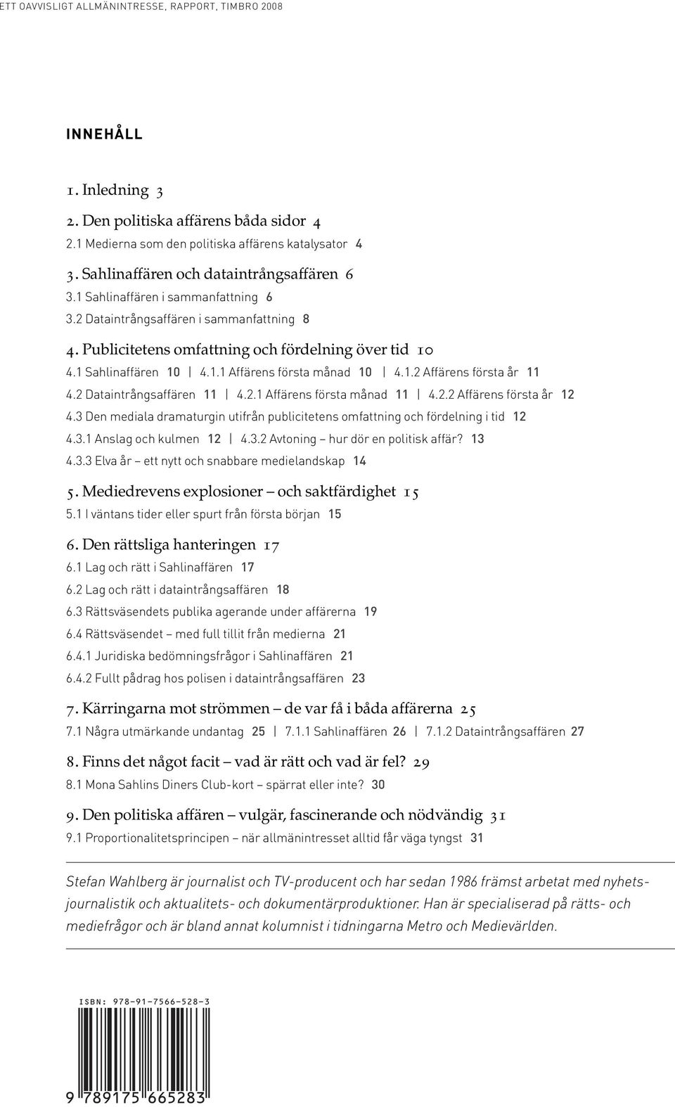 2 Dataintrångsaffären 11 4.2.1 Affärens första månad 11 4.2.2 Affärens första år 12 4.3 Den mediala dramaturgin utifrån publicitetens omfattning och fördelning i tid 12 4.3.1 Anslag och kulmen 12 4.3.2 Avtoning hur dör en politisk affär?