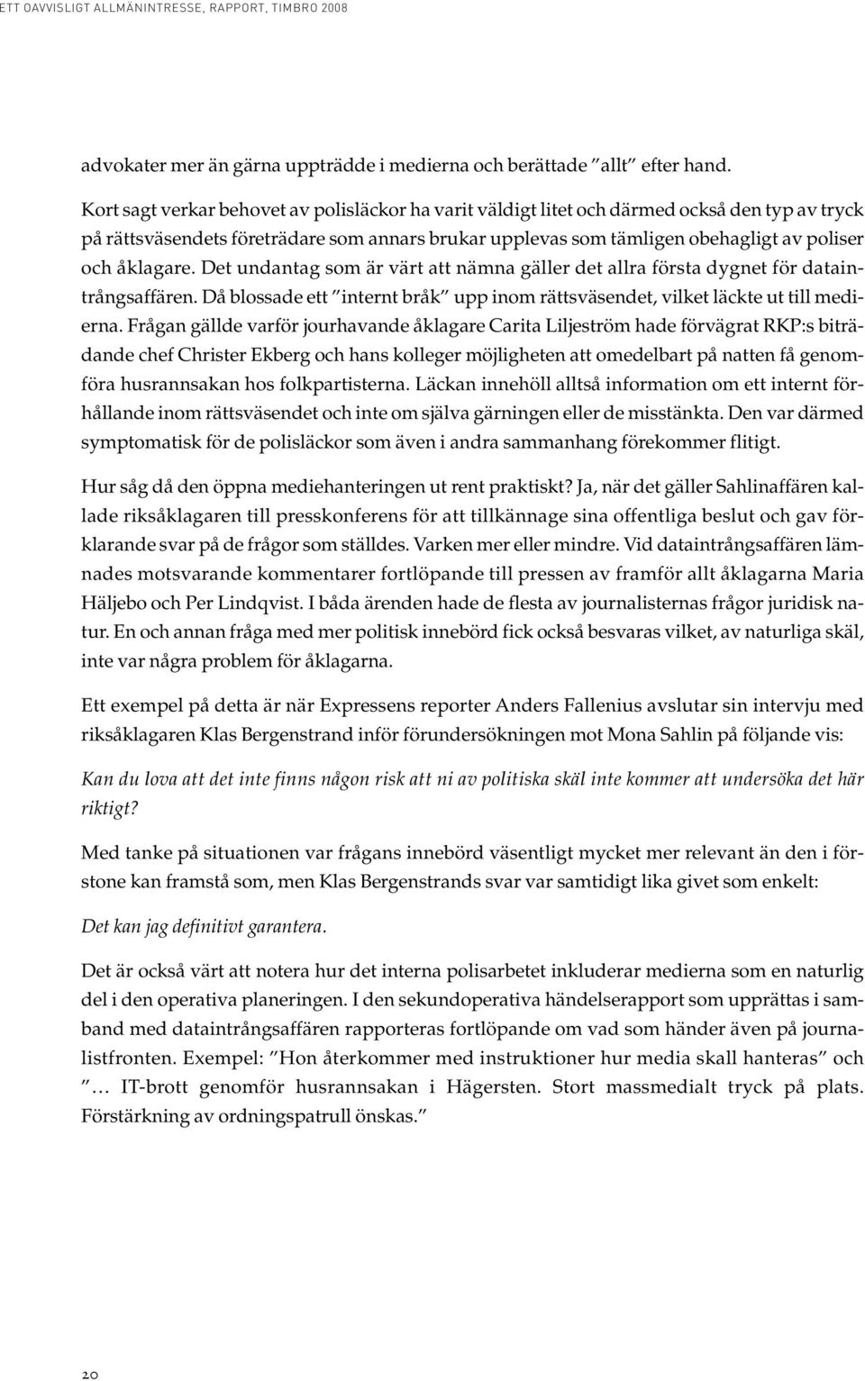 åklagare. Det undantag som är värt att nämna gäller det allra första dygnet för dataintrångsaffären. Då blossade ett internt bråk upp inom rättsväsendet, vilket läckte ut till medierna.