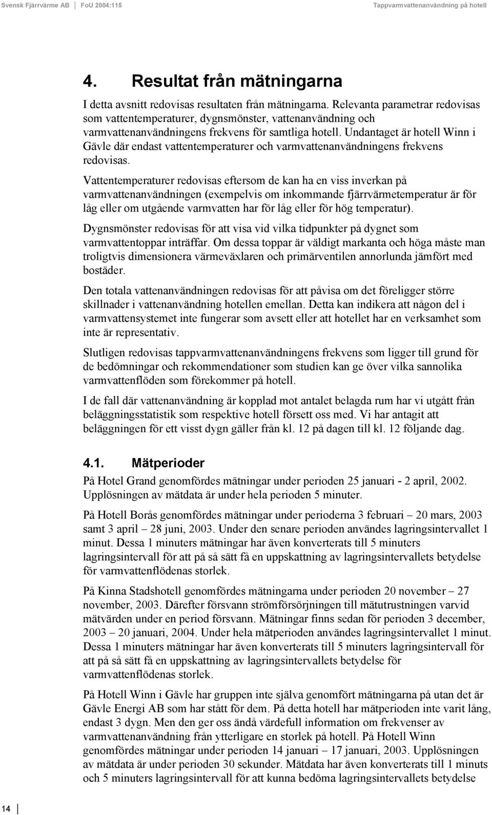 Undantaget är hotell Winn i Gävle där endast vattentemperaturer och varmvattenanvändningens frekvens redovisas.