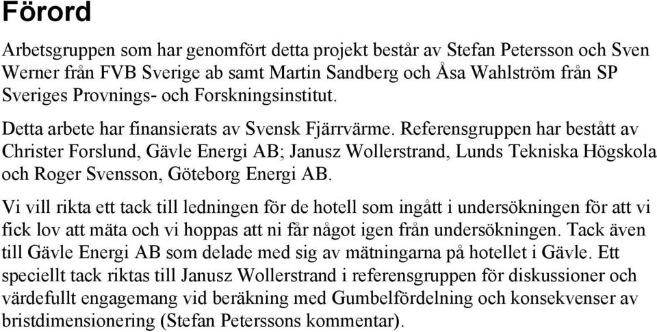 Referensgruppen har bestått av Christer Forslund, Gävle Energi AB; Janusz Wollerstrand, Lunds Tekniska Högskola och Roger Svensson, Göteborg Energi AB.