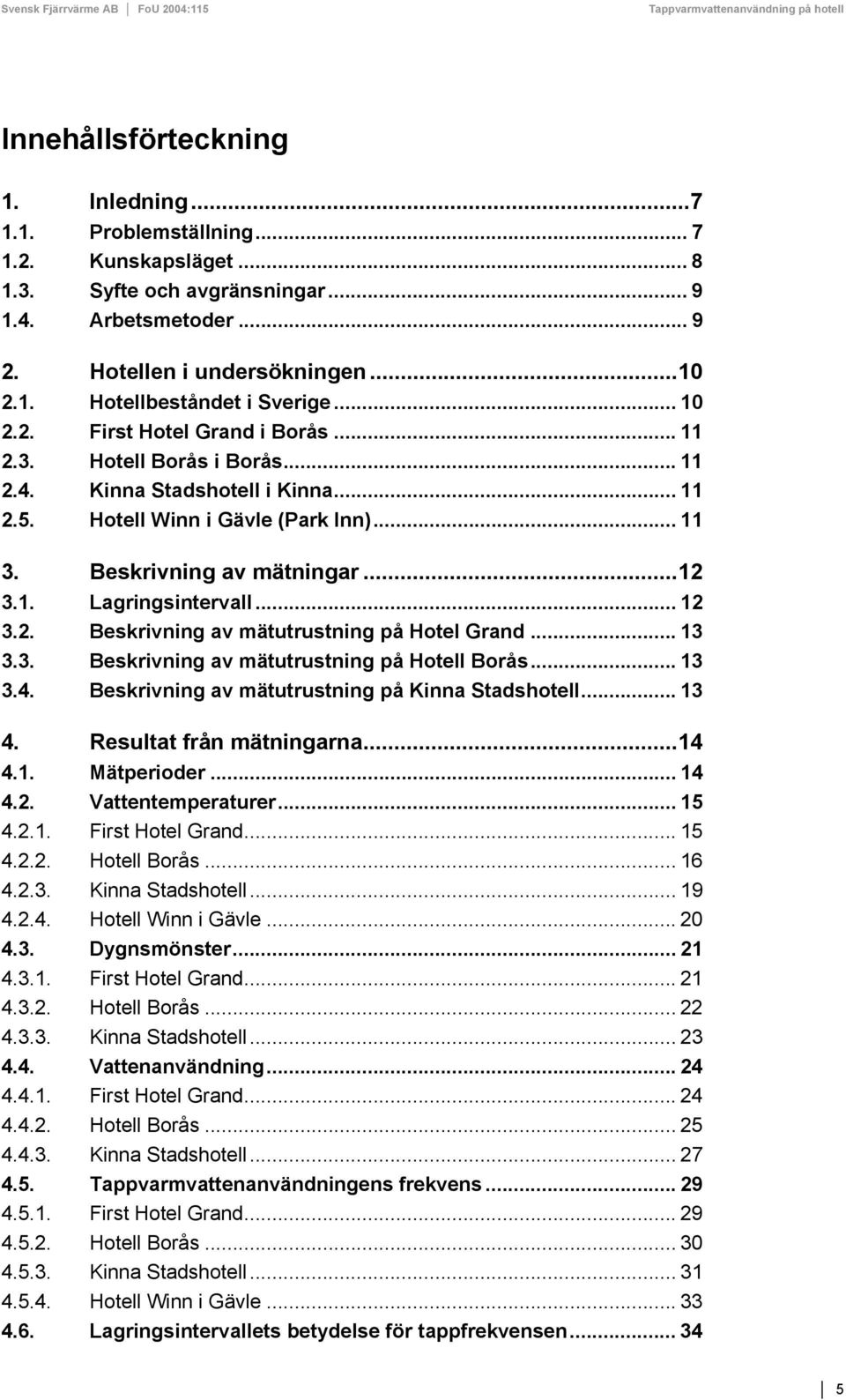 .. 12 3.2. Beskrivning av mätutrustning på Hotel Grand... 13 3.3. Beskrivning av mätutrustning på Hotell Borås... 13 3.4. Beskrivning av mätutrustning på Kinna Stadshotell... 13 4.