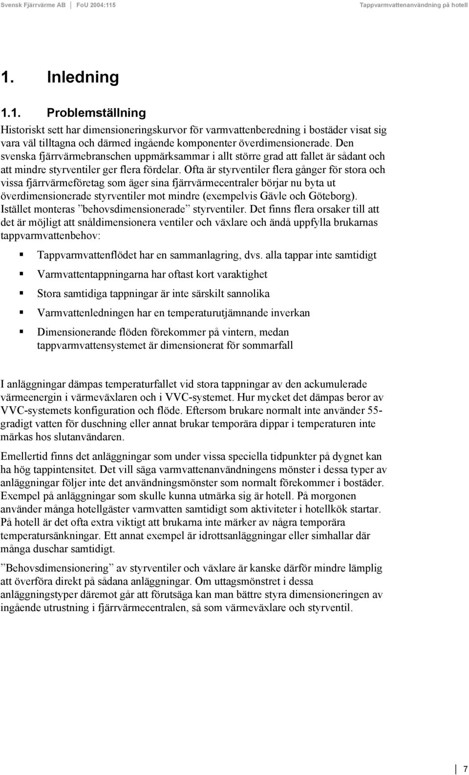 Ofta är styrventiler flera gånger för stora och vissa fjärrvärmeföretag som äger sina fjärrvärmecentraler börjar nu byta ut överdimensionerade styrventiler mot mindre (exempelvis Gävle och Göteborg).