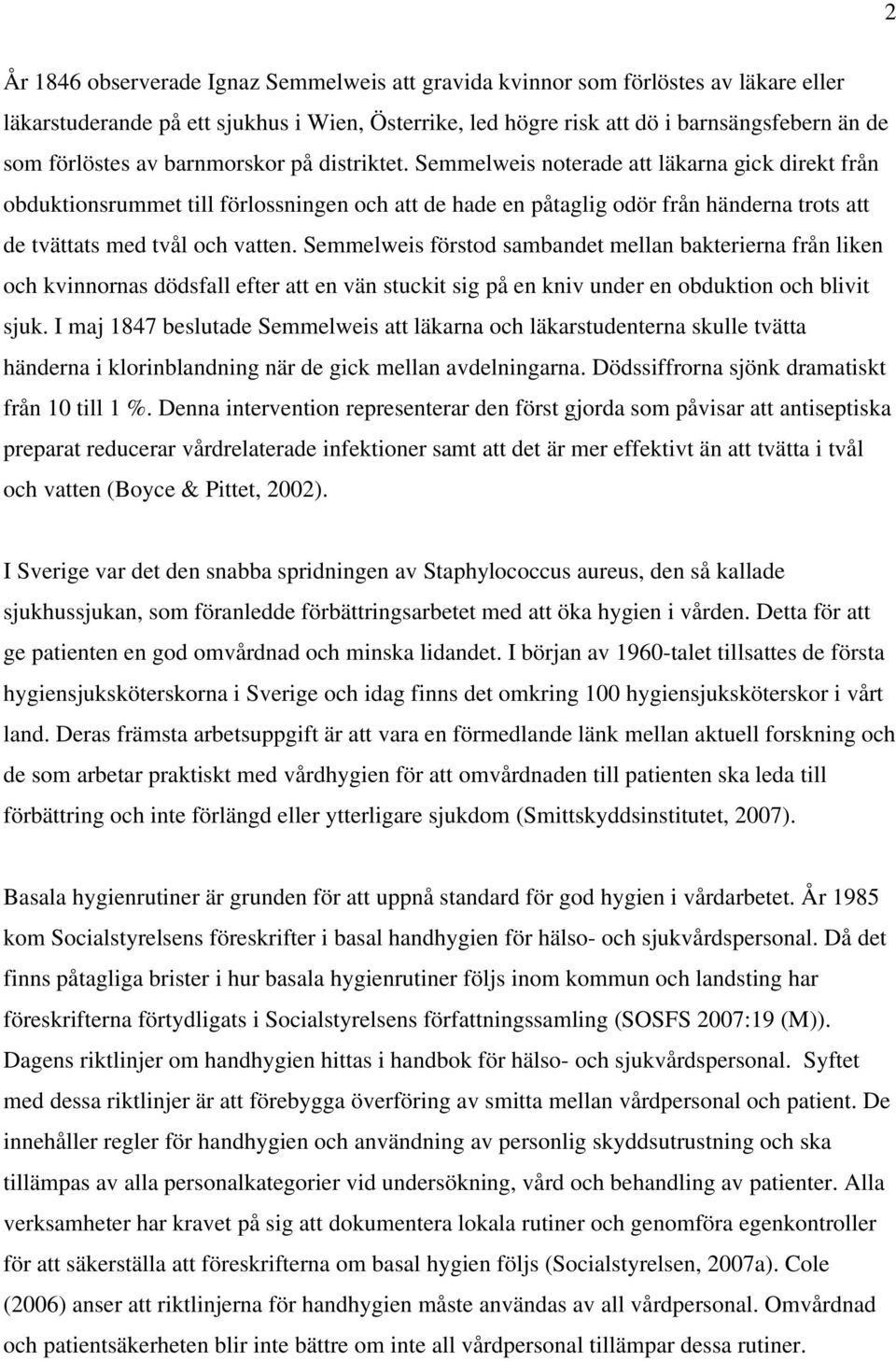 Semmelweis noterade att läkarna gick direkt från obduktionsrummet till förlossningen och att de hade en påtaglig odör från händerna trots att de tvättats med tvål och vatten.