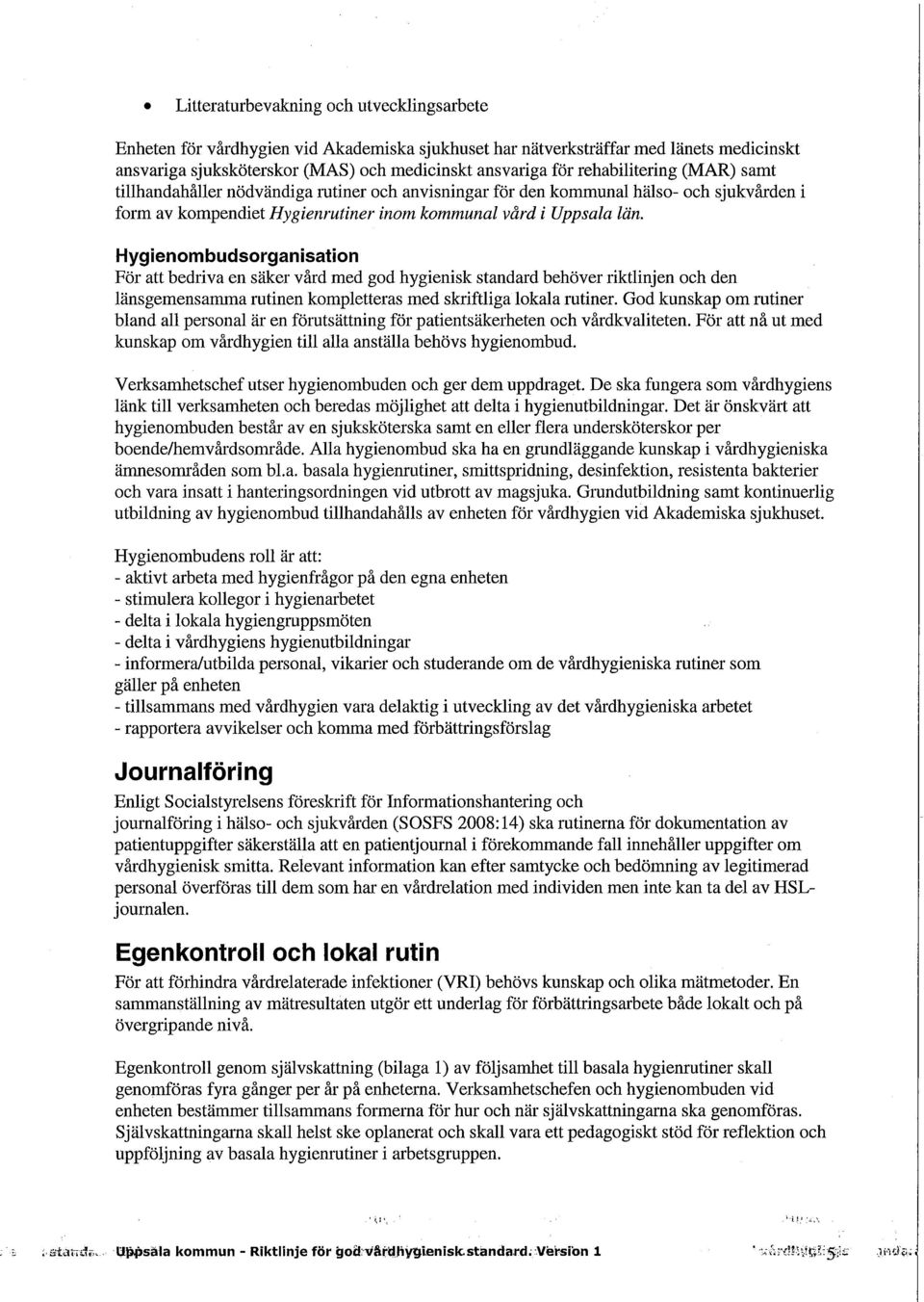 Hygienombudsorganisation För att bedriva en säker vård med god hygienisk standard behöver riktlinjen och den länsgemensamma rutinen kompletteras med skriftliga lokala rutiner.