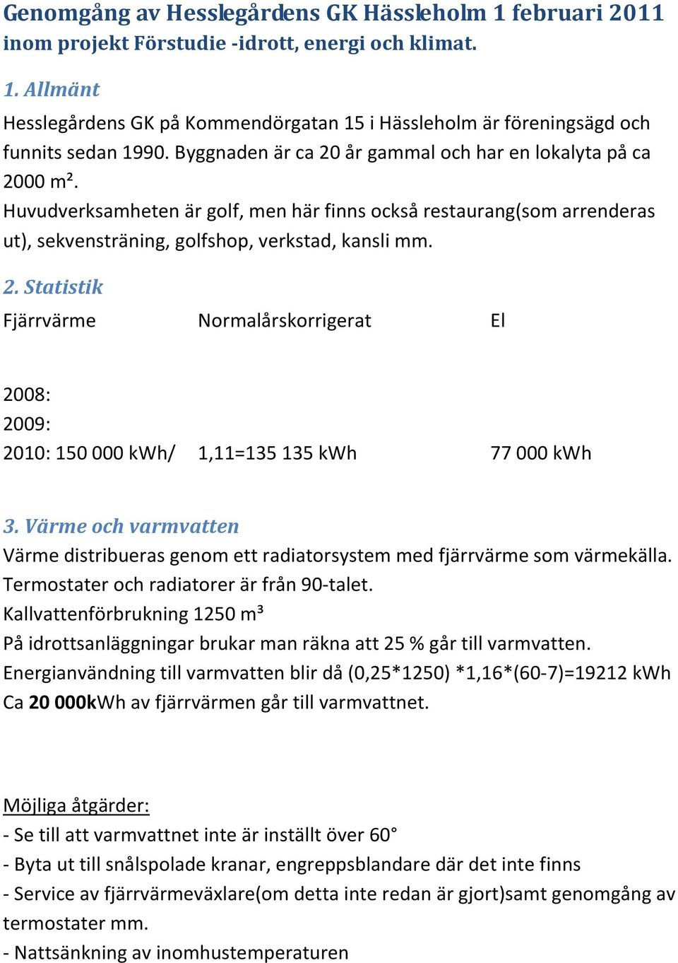 Värme och varmvatten Värme distribueras genom ett radiatorsystem med fjärrvärme som värmekälla. Termostater och radiatorer är från 90-talet.