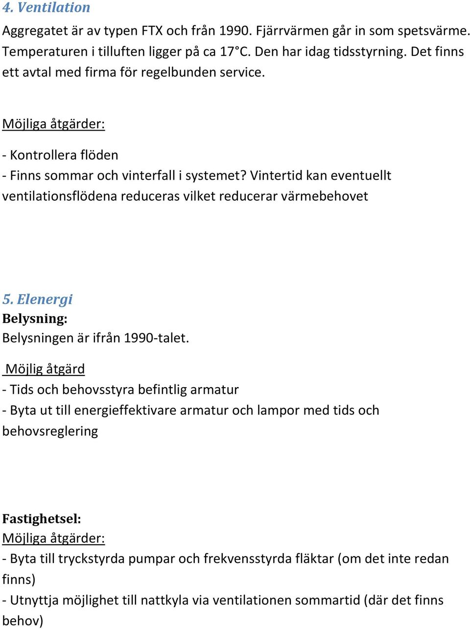 Vintertid kan eventuellt ventilationsflödena reduceras vilket reducerar värmebehovet 5. Elenergi Belysning: Belysningen är ifrån 1990-talet.