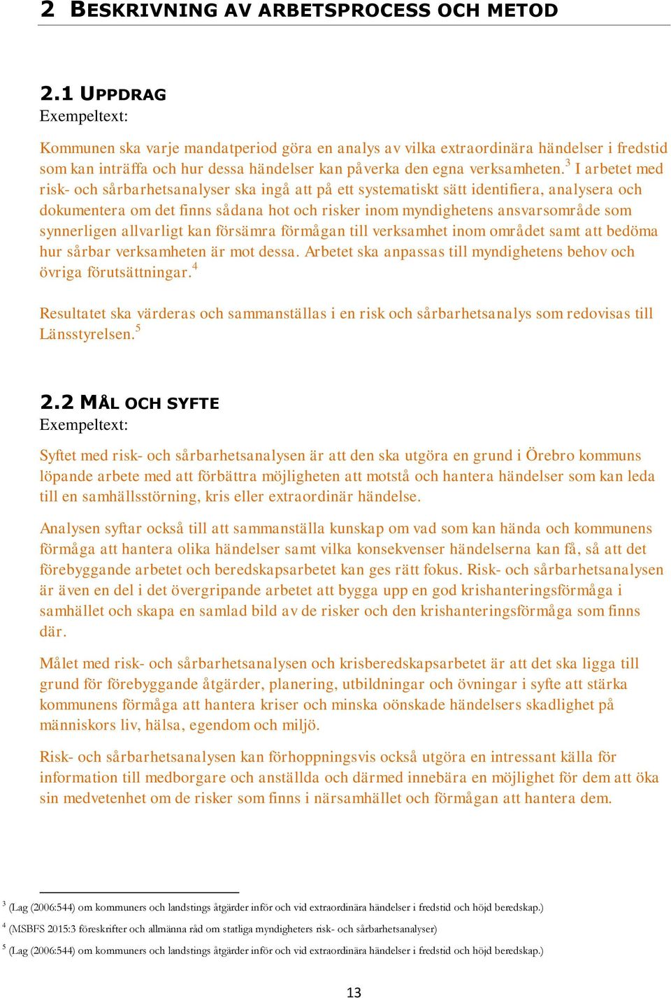 3 I arbetet med risk- och sårbarhetsanalyser ska ingå att på ett systematiskt sätt identifiera, analysera och dokumentera om det finns sådana hot och risker inom myndighetens ansvarsområde som