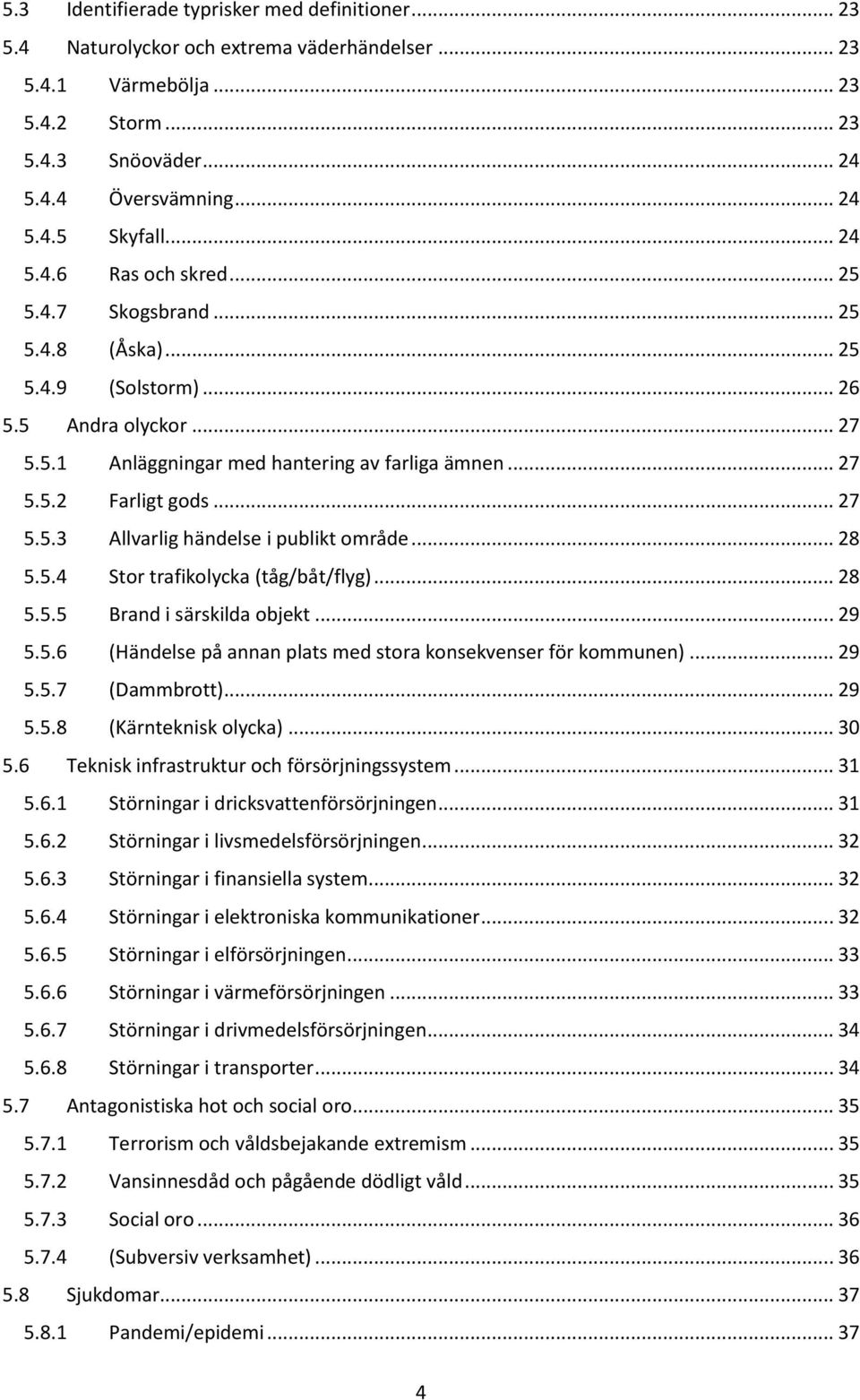 .. 27 5.5.3 Allvarlig händelse i publikt område... 28 5.5.4 Stor trafikolycka (tåg/båt/flyg)... 28 5.5.5 Brand i särskilda objekt... 29 5.5.6 (Händelse på annan plats med stora konsekvenser för kommunen).