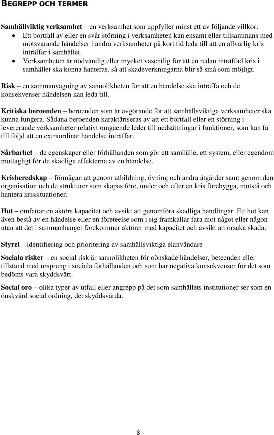 Verksamheten är nödvändig eller mycket väsentlig för att en redan inträffad kris i samhället ska kunna hanteras, så att skadeverkningarna blir så små som möjligt.