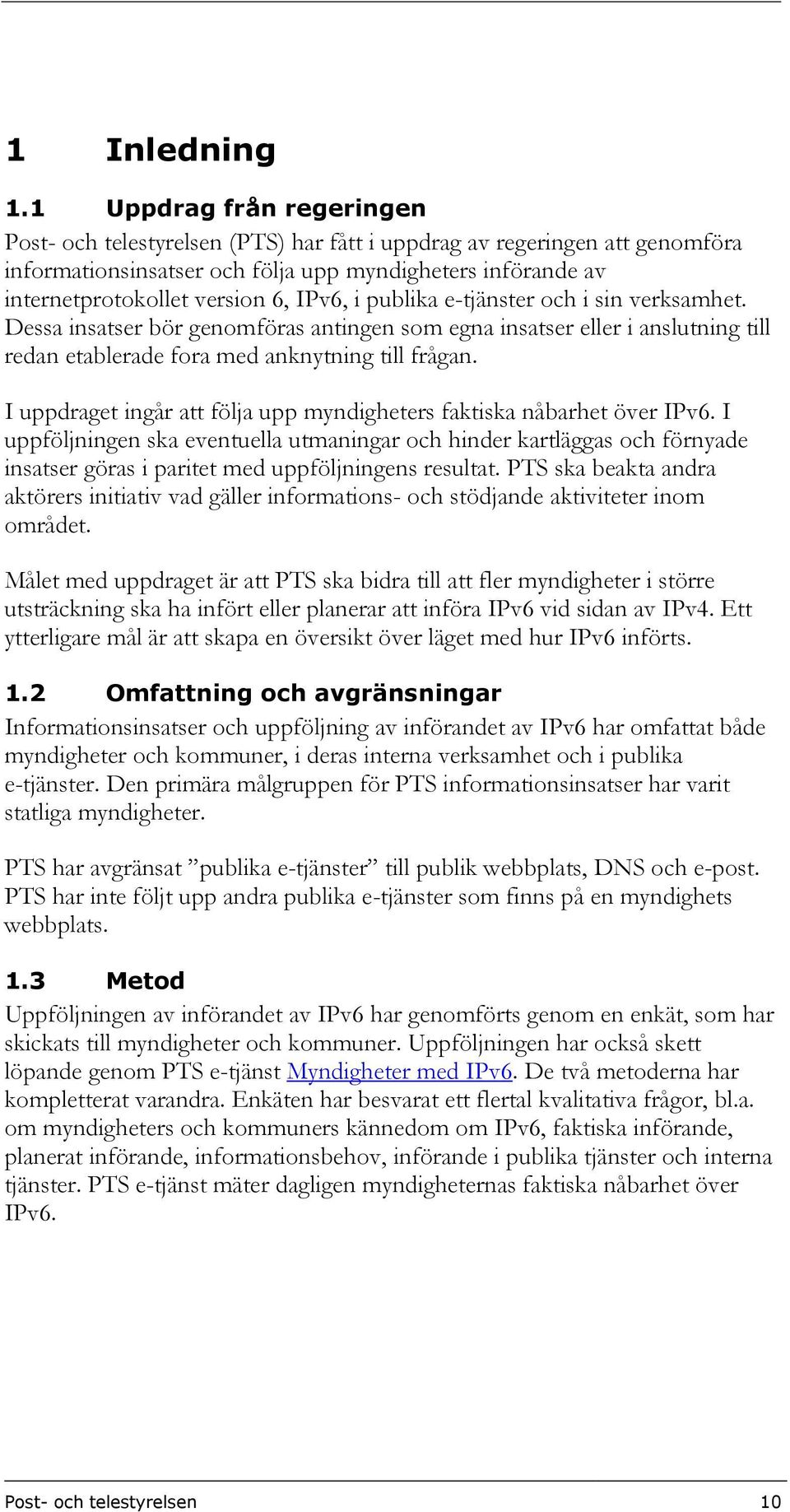 IPv6, i publika e-tjänster och i sin verksamhet. Dessa insatser bör genomföras antingen som egna insatser eller i anslutning till redan etablerade fora med anknytning till frågan.