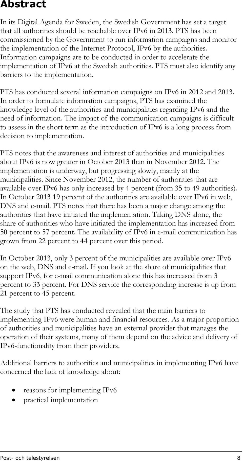 Information campaigns are to be conducted in order to accelerate the implementation of IPv6 at the Swedish authorities. PTS must also identify any barriers to the implementation.