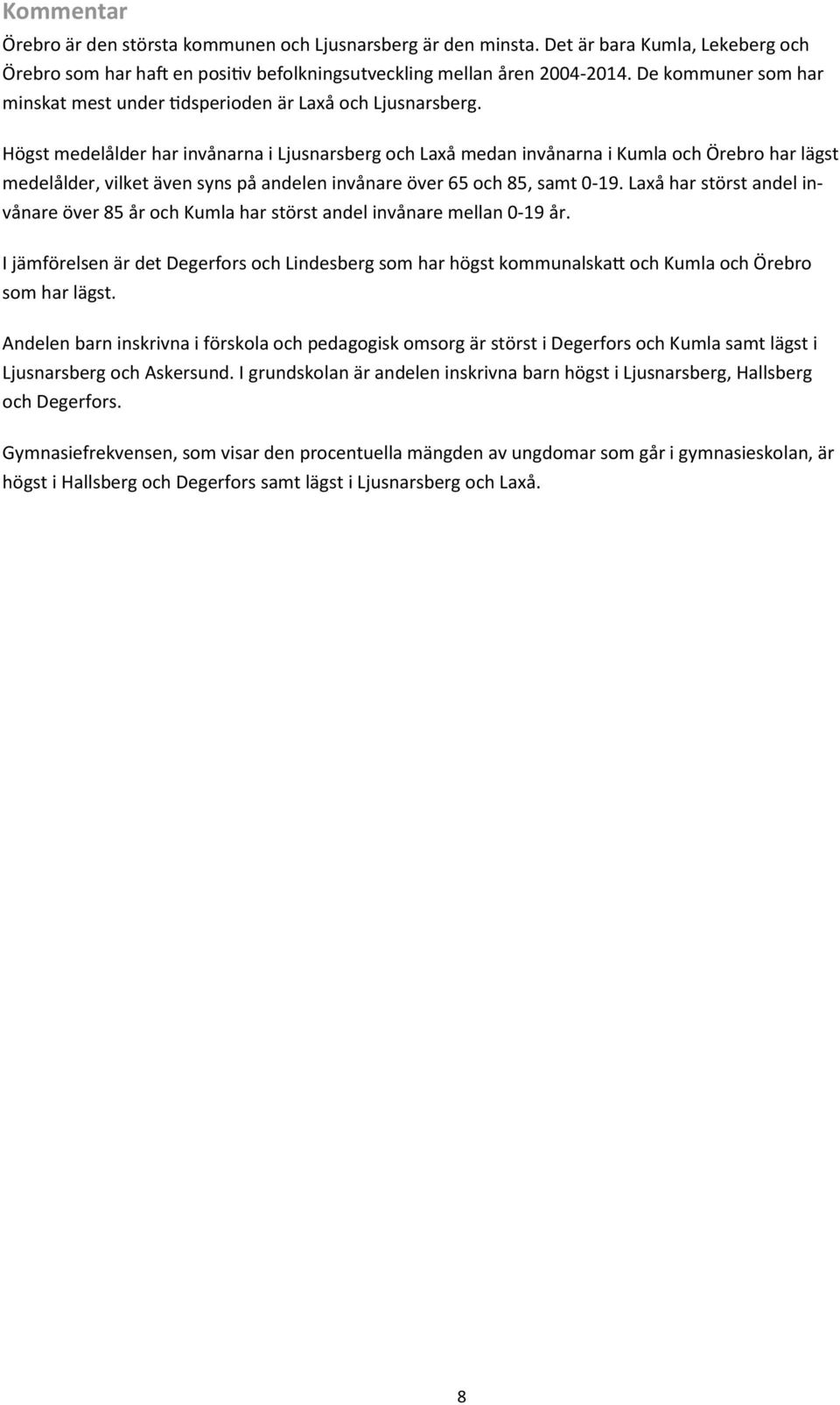 Högst medelålder har invånarna i Ljusnarsberg och Laxå medan invånarna i Kumla och Örebro har lägst medelålder, vilket även syns på andelen invånare över 65 och 85, samt 0-19.