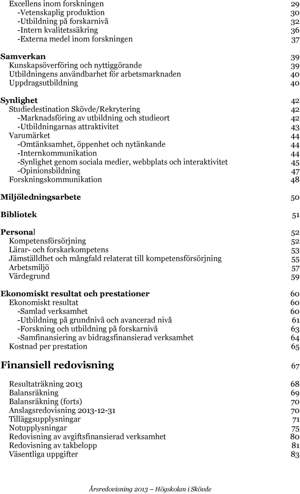 -Utbildningarnas attraktivitet 43 Varumärket 44 -Omtänksamhet, öppenhet och nytänkande 44 -Internkommunikation 44 -Synlighet genom sociala medier, webbplats och interaktivitet 45 -Opinionsbildning 47