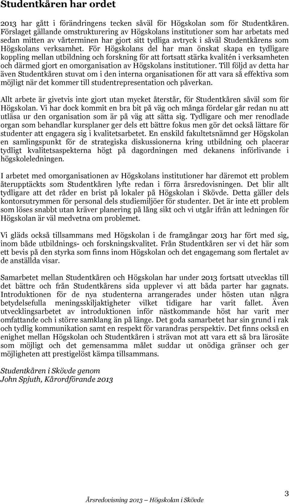 För Högskolans del har man önskat skapa en tydligare koppling mellan utbildning och forskning för att fortsatt stärka kvalitén i verksamheten och därmed gjort en omorganisation av Högskolans