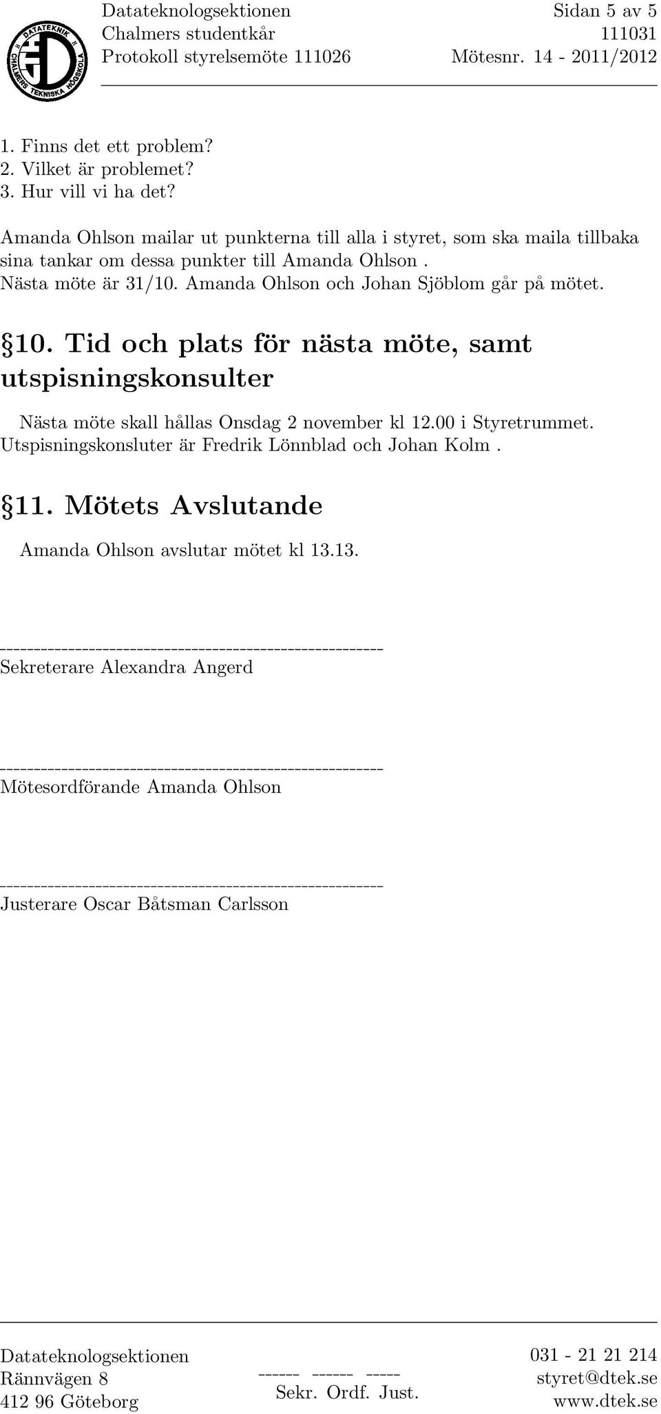 Amanda Ohlson och Johan Sjöblom går på mötet. 10. Tid och plats för nästa möte, samt utspisningskonsulter Nästa möte skall hållas Onsdag 2 november kl 12.