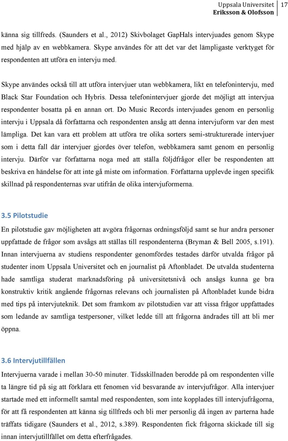 Skype användes också till att utföra intervjuer utan webbkamera, likt en telefonintervju, med Black Star Foundation och Hybris.