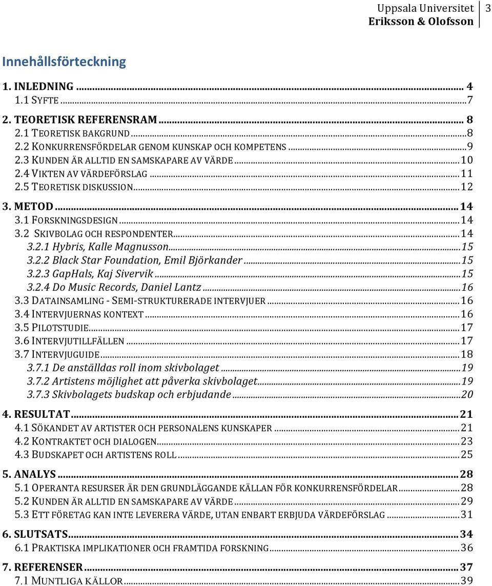 .. 15 3.2.2 Black Star Foundation, Emil Björkander... 15 3.2.3 GapHals, Kaj Sivervik... 15 3.2.4 Do Music Records, Daniel Lantz... 16 3.3 DATAINSAMLING - SEMI- STRUKTURERADE INTERVJUER... 16 3.4 INTERVJUERNAS KONTEXT.