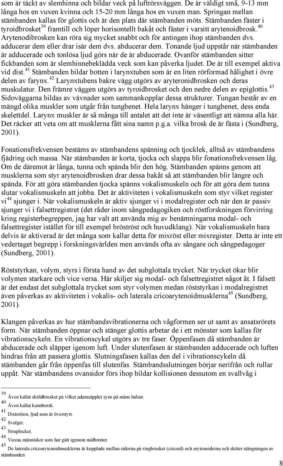 40 Arytenodibrosken kan röra sig mycket snabbt och för antingen ihop stämbanden dvs. adducerar dem eller drar isär dem dvs. abducerar dem.