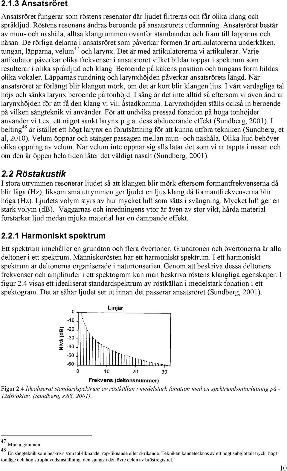 De rörliga delarna i ansatsröret som påverkar formen är artikulatorerna underkäken, tungan, läpparna, velum 47 och larynx. Det är med artikulatorerna vi artikulerar.