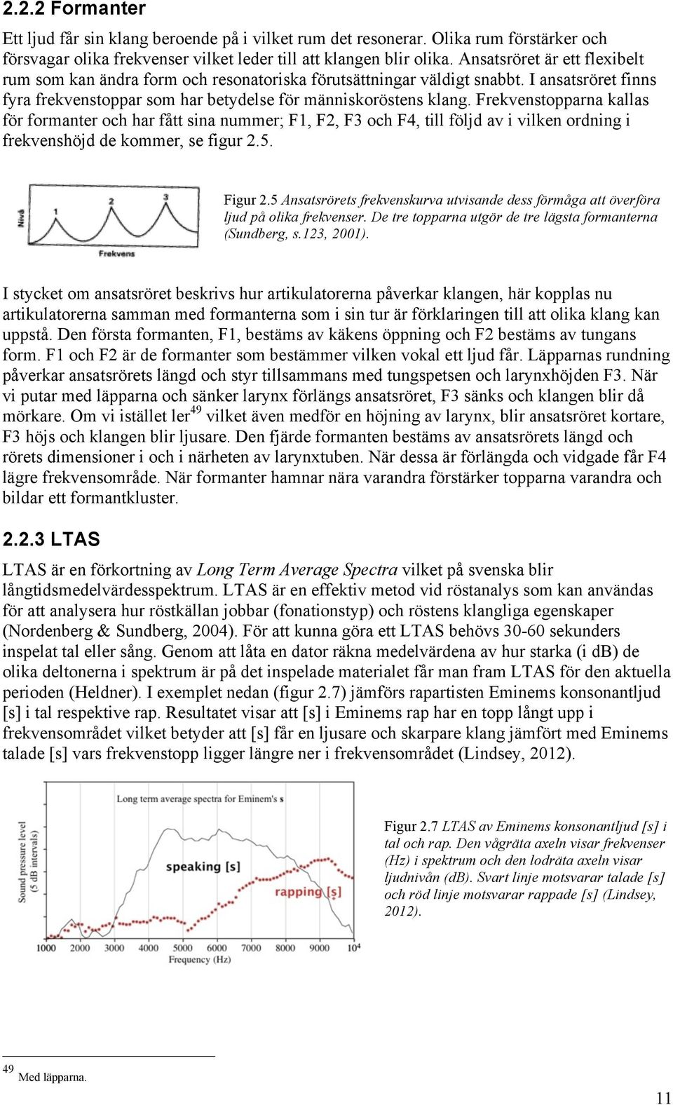 Frekvenstopparna kallas för formanter och har fått sina nummer; F1, F2, F3 och F4, till följd av i vilken ordning i frekvenshöjd de kommer, se figur 2.5. Figur 2.