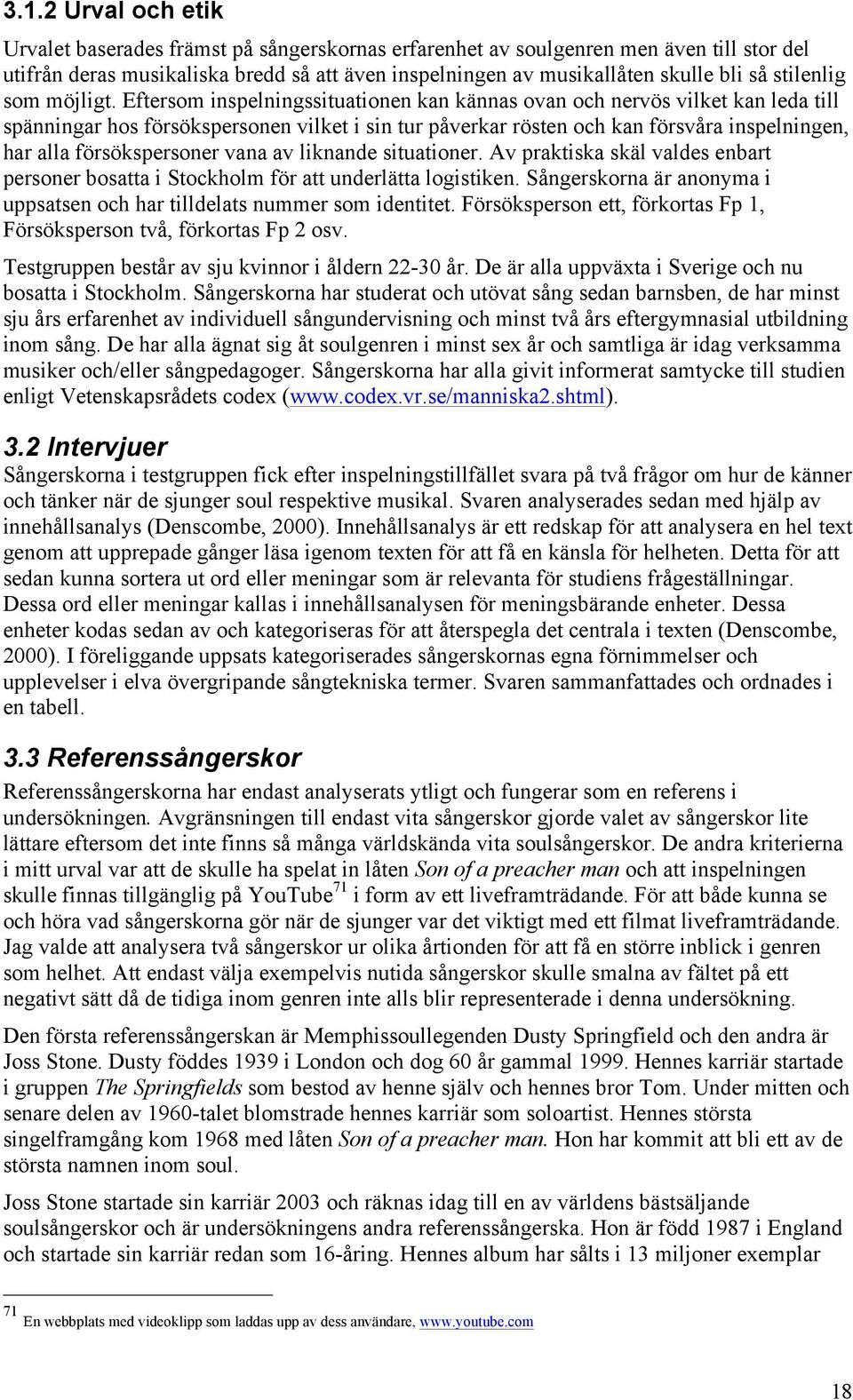 Eftersom inspelningssituationen kan kännas ovan och nervös vilket kan leda till spänningar hos försökspersonen vilket i sin tur påverkar rösten och kan försvåra inspelningen, har alla försökspersoner