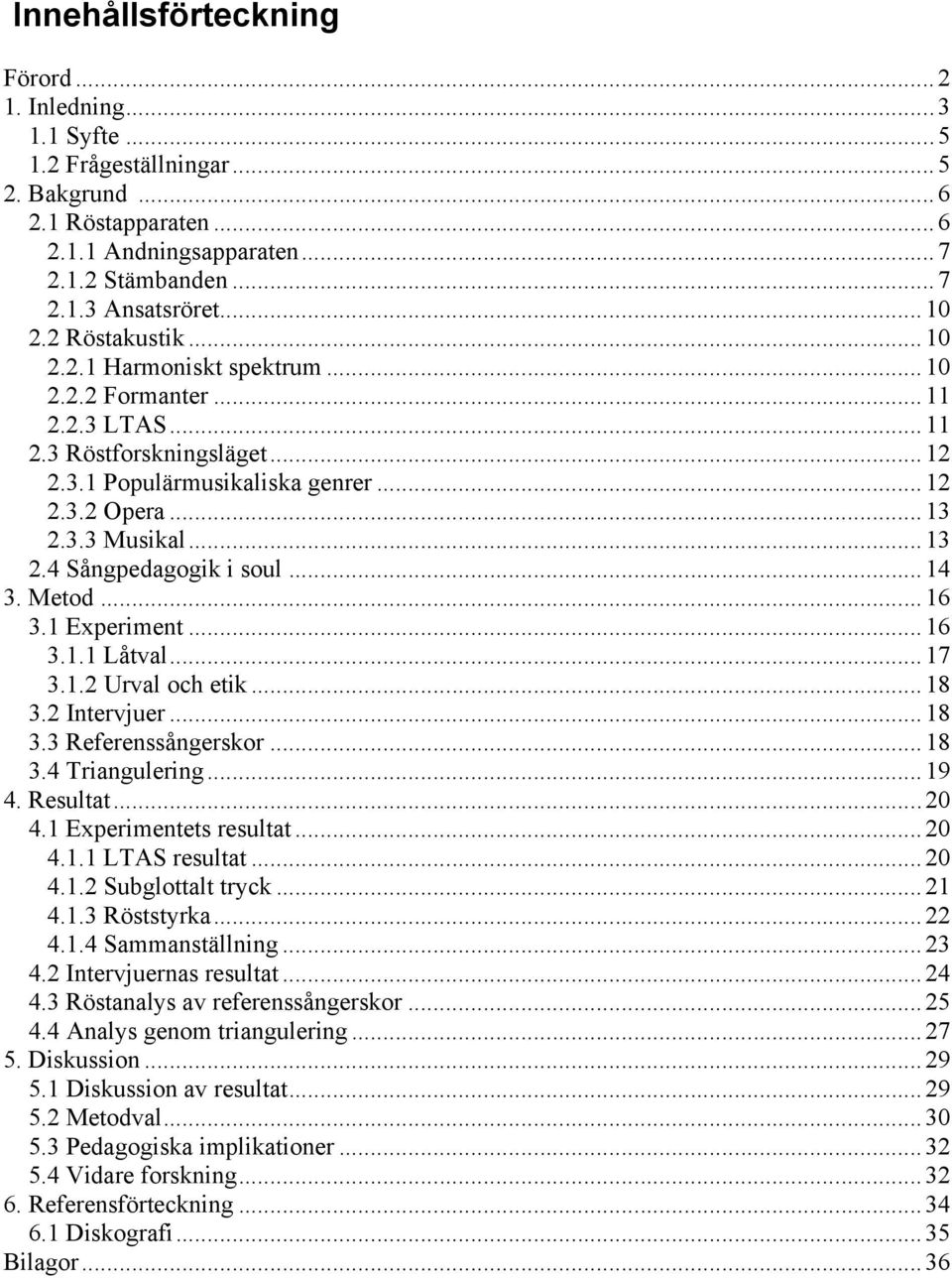 .. 13 2.4 Sångpedagogik i soul... 14 3. Metod... 16 3.1 Experiment... 16 3.1.1 Låtval... 17 3.1.2 Urval och etik... 18 3.2 Intervjuer... 18 3.3 Referenssångerskor... 18 3.4 Triangulering... 19 4.