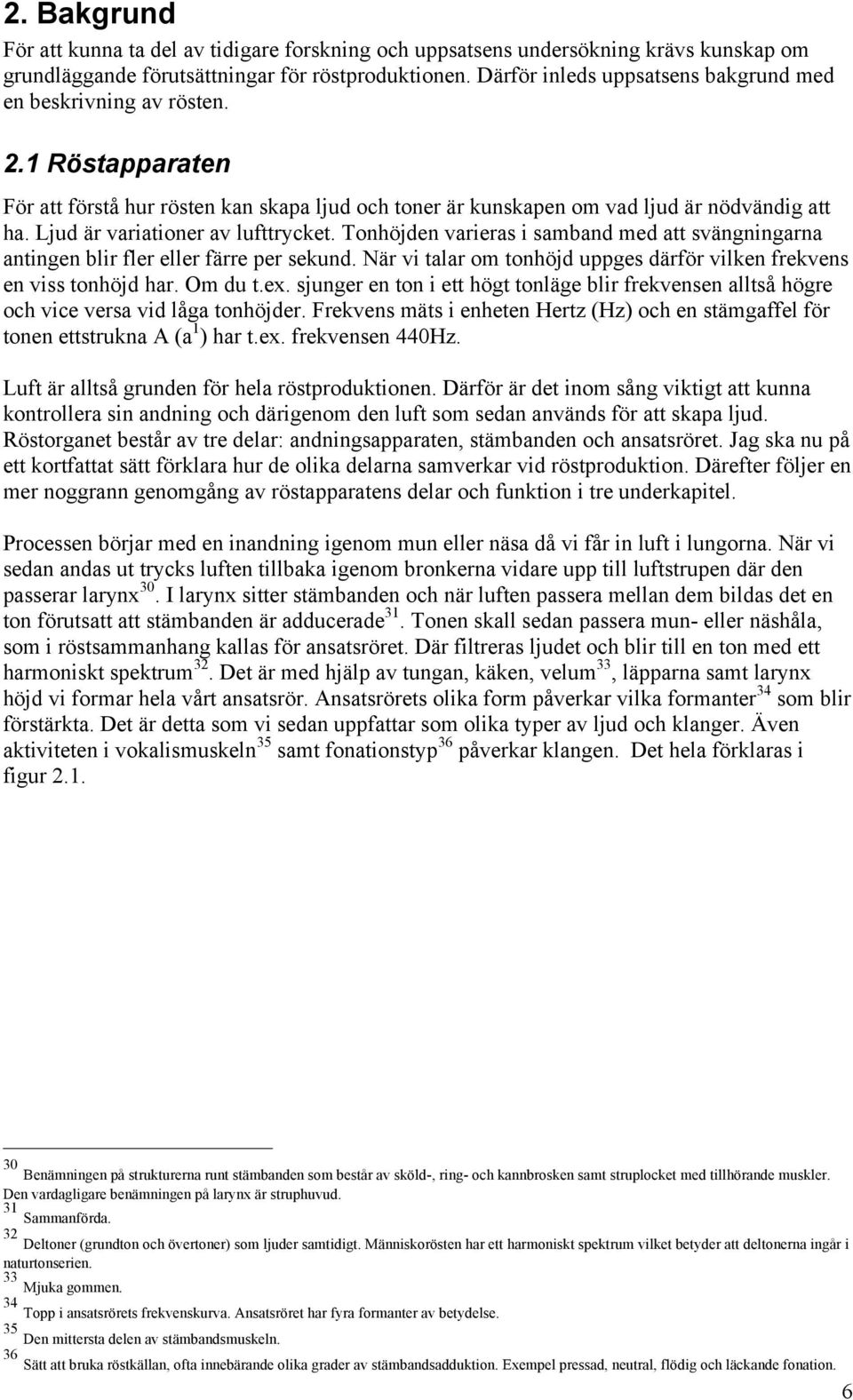 Ljud är variationer av lufttrycket. Tonhöjden varieras i samband med att svängningarna antingen blir fler eller färre per sekund.