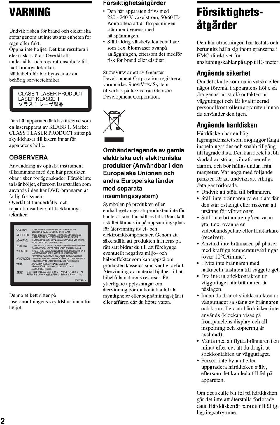 Märket CLASS 1 LASER PRODUCT sitter på skyddshuset till lasern innanför apparatens hölje. OBSERVERA Användning av optiska instrument tillsammans med den här produkten ökar risken för ögonskador.