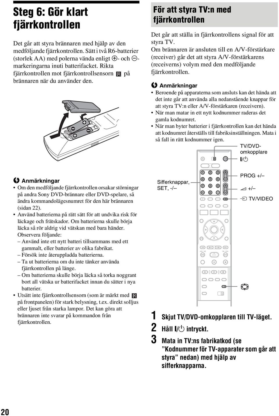 b Anmärkningar Om den medföljande fjärrkontrollen orsakar störningar på andra Sony DVD-brännare eller DVD-spelare, så ändra kommandolägesnumret för den här brännaren (sidan 22).