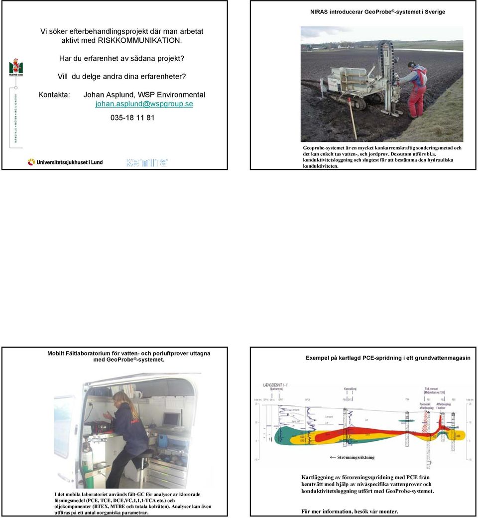 se 035-18 11 81 Geoprobe-systemet är en mycket konkurrenskraftig sonderingsmetod och det kan enkelt tas vatten-, och jordprov. Dessutom utförs bl.a. konduktivitetsloggning och slugtest för att bestämma den hydrauliska konduktiviteten.