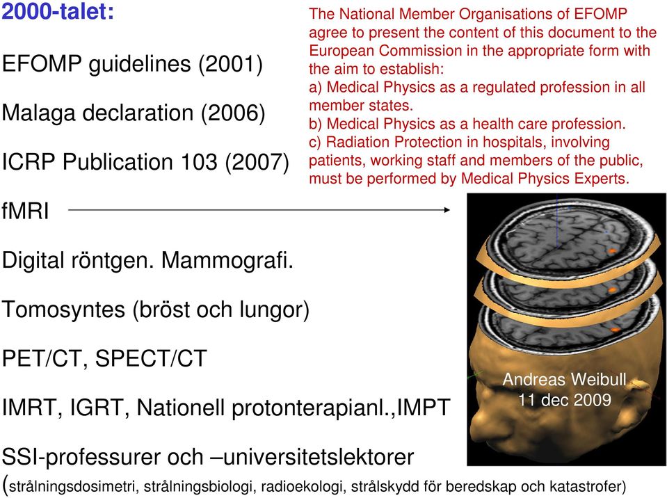c) Radiation Protection in hospitals, involving patients, working staff and members of the public, must be performed by Medical Physics Experts. Digital röntgen. Mammografi.