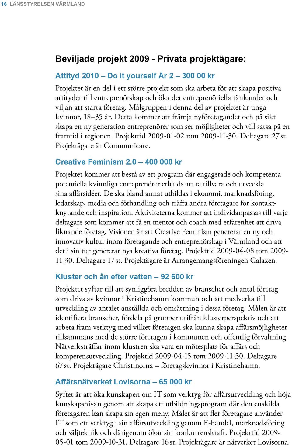 Detta kommer att främja nyföretagandet och på sikt skapa en ny generation entreprenörer som ser möjligheter och vill satsa på en framtid i regionen. Projekttid 2009-01-02 tom 2009-11-30.