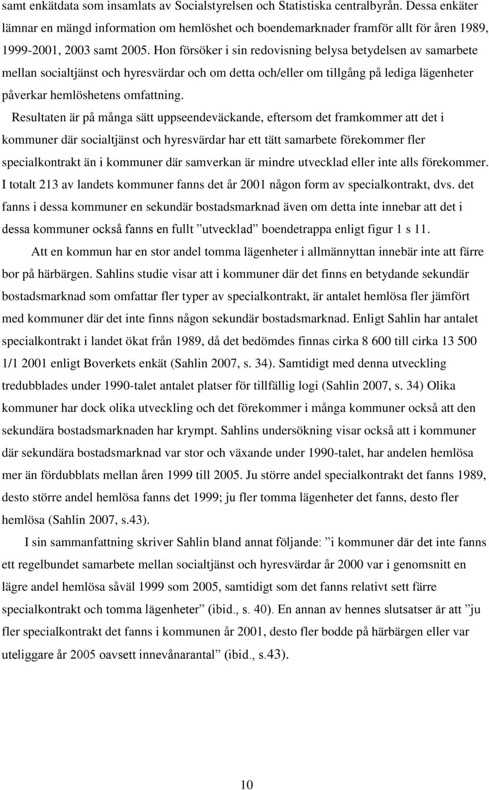 Hon försöker i sin redovisning belysa betydelsen av samarbete mellan socialtjänst och hyresvärdar och om detta och/eller om tillgång på lediga lägenheter påverkar hemlöshetens omfattning.