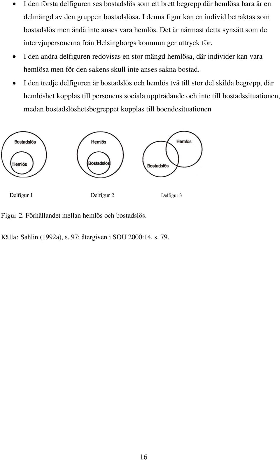 I den andra delfiguren redovisas en stor mängd hemlösa, där individer kan vara hemlösa men för den sakens skull inte anses sakna bostad.