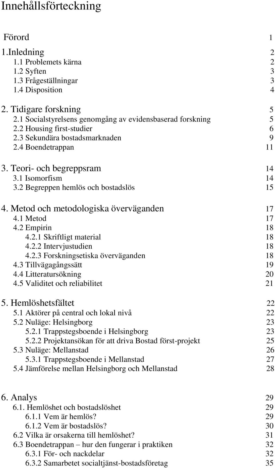 2 Begreppen hemlös och bostadslös 15 4. Metod och metodologiska överväganden 17 4.1 Metod 17 4.2 Empirin 18 4.2.1 Skriftligt material 18 4.2.2 Intervjustudien 18 4.2.3 Forskningsetiska överväganden 18 4.