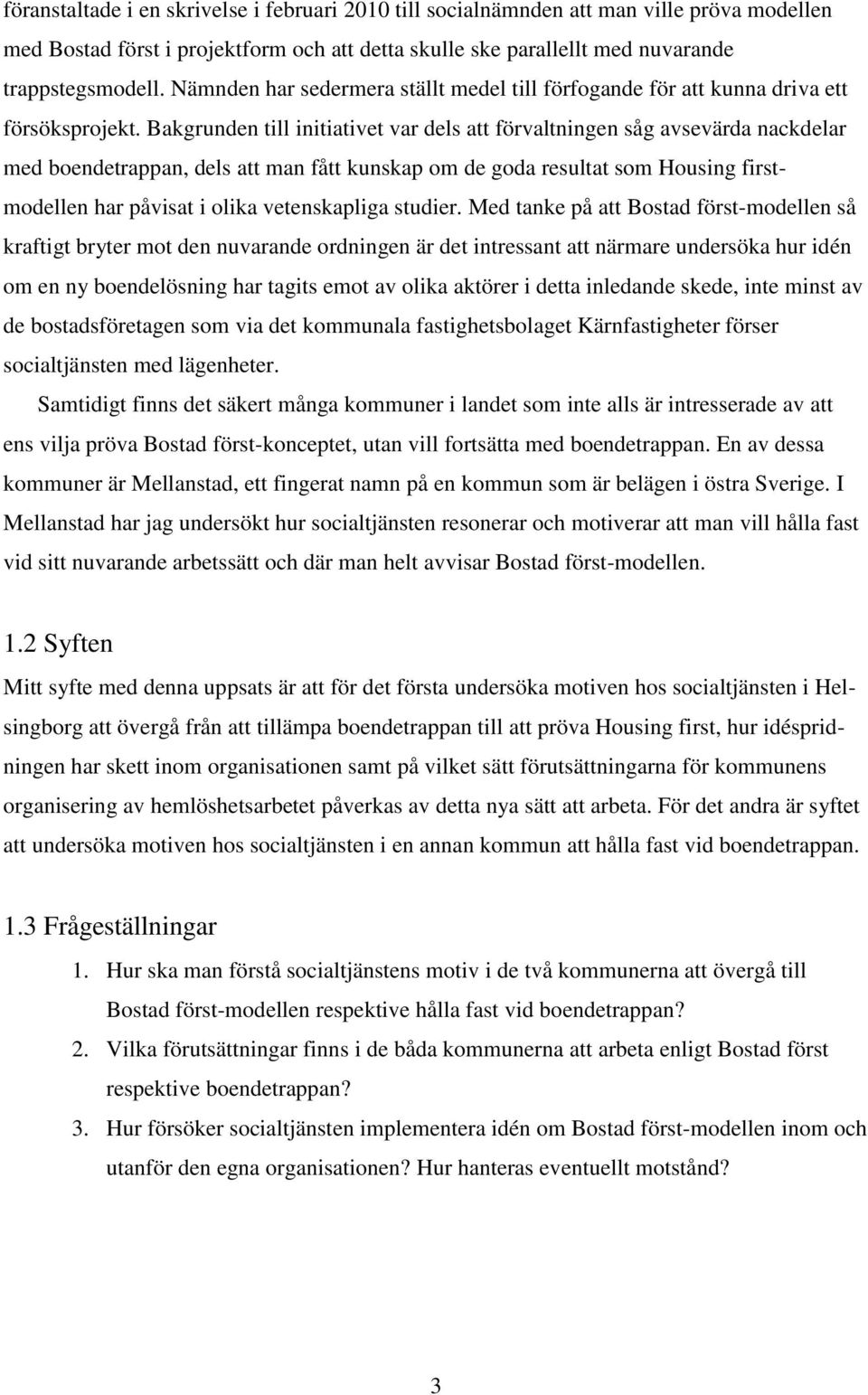 Bakgrunden till initiativet var dels att förvaltningen såg avsevärda nackdelar med boendetrappan, dels att man fått kunskap om de goda resultat som Housing firstmodellen har påvisat i olika